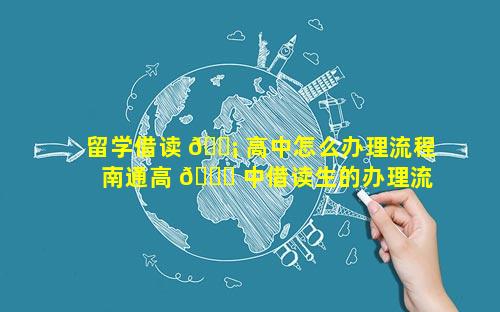 留学借读 🐡 高中怎么办理流程 南通高 🐝 中借读生的办理流程